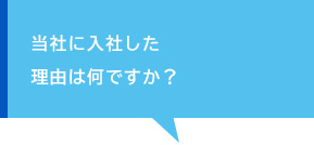 当社に入社した理由は何ですか？