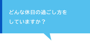 どんな休日の過ごし方をしていますか？