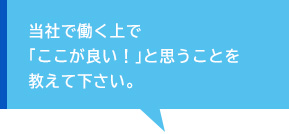 当社で働く上で「ここが良い！」と思うことを教えて下さい。